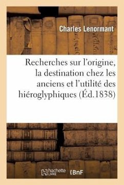 Recherches Sur l'Origine, La Destination Chez Les Anciens Et l'Utilité Actuelle Des Hiéroglyphiques - Lenormant, Charles