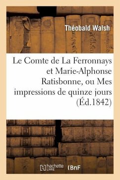 Le Comte de la Ferronnays Et Marie-Alphonse Ratisbonne, Ou Mes Impressions de Quinze Jours À Rome - Walsh, Théobald