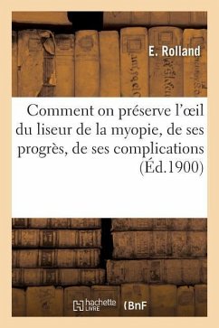 Comment on Préserve l'Oeil Du Liseur de la Myopie, de Ses Progrès, de Ses Complications - Rolland, E.