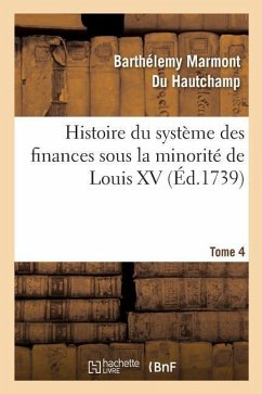 Histoire Du Système Des Finances Sous La Minorité de Louis XV Tome 4 - Marmont Du Hautchamp, Barthélemy