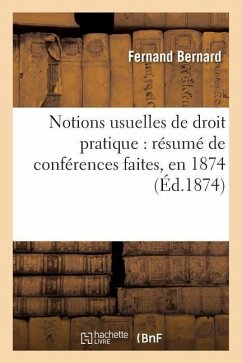 Notions Usuelles de Droit Pratique: Résumé de Conférences Faites, En 1874 - Bernard-F