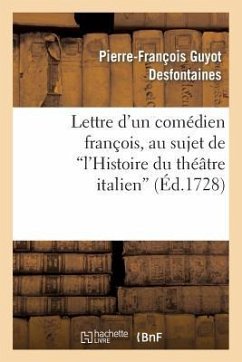 Lettre d'Un Comédien François, Au Sujet de l'Histoire Du Théâtre Italien - Desfontaines, Pierre-François Guyot