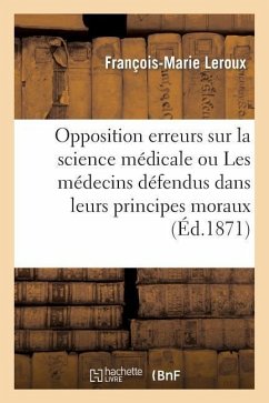 Opposition Aux Erreurs Sur La Science Médicale Ou Les Médecins Défendus Dans Leurs Principes Moraux - LeRoux, François-Marie