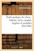 Traité Pratique Du Chien: Histoire, Races, Emploi, Hygiène Et Maladies