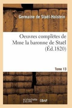 Oeuvres Complètes de Mme La Baronne de Staël. Tome 13 - De Stael-Holstein-G