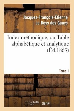 Index Méthodique, Ou Table Alphabétique. Tome 1 - Le Boys Des Guays, Jacques-François-Étienne