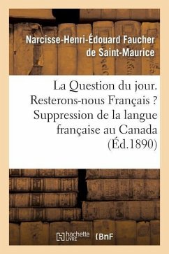 La Question Du Jour. Resterons-Nous Français ? Suppression de la Langue Française Au Canada: . Le Canada Et Les Canadiens-Français Pendant La Guerre F - Faucher de Saint-Maurice, Narcisse-Henri