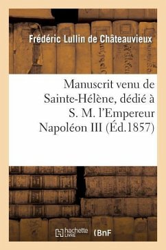 Manuscrit Venu de Sainte-Hélène, Dédié À S. M. l'Empereur Napoléon III - Lullin de Châteauvieux, Frédéric