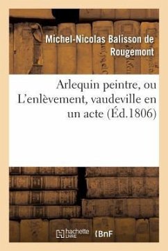 Arlequin Peintre, Ou l'Enlèvement, Vaudeville En Un Acte - Balisson De Rougemont, Michel-Nicolas
