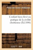 L'Enfant Bien Élevé Ou Pratique de la Civilité Chrétienne (Éd.1896)