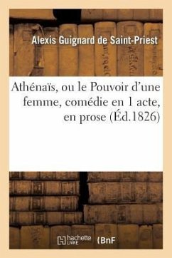 Athénaïs, Ou Le Pouvoir d'Une Femme, Comédie En 1 Acte, En Prose - de Saint-Priest-A