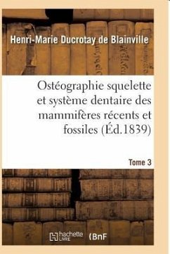 Ostéographie Comparée Du Squelette Et Du Système Dentaire Des Mammifères Tome 3 - De Blainville-H-M