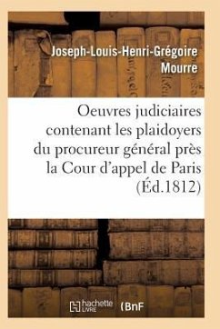 Oeuvres Judiciaires Contenant Les Plaidoyers Du Procureur Général Près La Cour d'Appel de Paris - Mourre-J-L-H-G