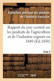 Rapport Du Jury Central Sur Les Produits de l'Agriculture Et de l'Industrie Exposés En 1849. Tome 2