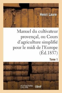 Manuel Du Cultivateur Provençal, Ou Cours d'Agriculture Simplifié. T1 - Laure-H