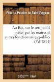 Au Roi, Sur Le Serment À Prêter Par Les Maires Et Autres Fonctionnaires Publics