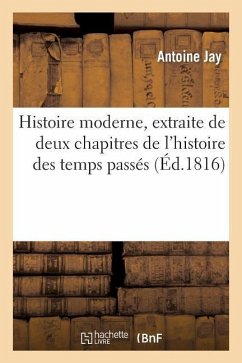 Histoire Moderne, Extraite de Deux Chapitres de l'Histoire Des Temps Passés - Jay, Antoine