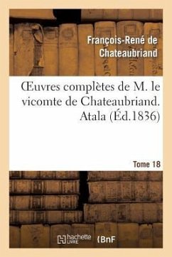Oeuvres Complètes de M. Le Vicomte de Chateaubriand. T. 18 Atala - De Chateaubriand, François-René