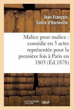 Malice Pour Malice: Comédie En 3 Actes Représentée Pour La Première Fois À Paris En 1803 - Collin d'Harleville, Jean-François