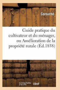 Guide Pratique Du Cultivateur Et Du Ménager, Ou Amélioration de la Propriété Rurale - Cornuche