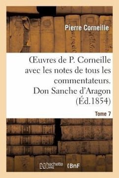 Oeuvres de P. Corneille Avec Les Notes de Tous Les Commentateurs. Tome 7 Don Sanche d'Aragon - Corneille, Pierre