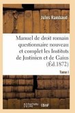 Droit Romain, Ou Questionnaire Nouveau Et Complet Sur Les Instituts de Justinien Et de Gaius T01