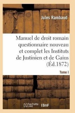 Droit Romain, Ou Questionnaire Nouveau Et Complet Sur Les Instituts de Justinien Et de Gaius T01 - Rambaud-J