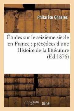 Études Sur Le Seizième Siècle En France Précédées d'Une Histoire de la Littérature - Chasles, Philarète