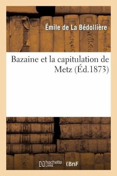 Bazaine Et La Capitulation de Metz - de la Bédollière, Émile