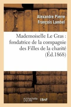 Mademoiselle Le Gras: Fondatrice de la Compagnie Des Filles de la Charité - Lambel, Alexandre Pierre François