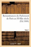 Remontrances Du Parlement de Paris Au Xviiie Siècle. Tome 1