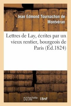 Lettres de Lay, Écrites Par Un Vieux Rentier, Bourgeois de Paris - Tournachon de Montvéran, Jean Edmond