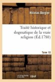 Traité Historique Et Dogmatique de la Vraie Religion. Tome 10