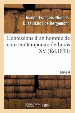 Confessions d'Un Homme de Cour Contemporain de Louis XV. Tome 4 - Dusaulchoy de Bergemont, Joseph-François