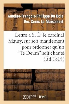 Lettre À S. É. Le Cardinal Maury, Sur Son Mandement Pour Ordonner Qu'un 'te Deum' Soit Chanté - La Maisonfort, Antoine-François-Philippe Du Bois Des Cours