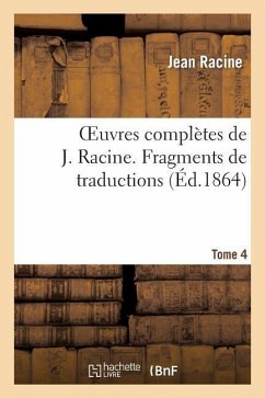 Oeuvres Complètes de J. Racine. Tome 4 Fragments de Traductions - Racine, Jean