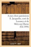 A Mes Chers Paroissiens E. Jacquelin, Curé de Luzancy Et de Méry-Sur-Marne