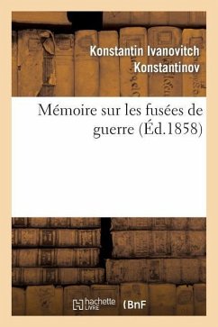 Mémoire Sur Les Fusées de Guerre: Présenté En 1857 À S. A. I. Le Grand-Duc Constantin, Grand Amiral: , Et S. A. I. Le Grand-Duc Michel, Grand Maître d - Konstantinov, Konstantin Ivanovitch