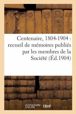 Centenaire, 1804-1904: Recueil de Mémoires Publiés Par Les Membres de la Société - Sans Auteur