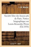 Société Libre Des Beaux-Arts de Paris. Notice Biographique Sur Louis-Alexandre Péron. Lue: À La Séance de la Société Libre Des Beaux-Arts, Le 4 Décemb