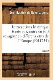 Lettres Juives Historique & Critique, Entre Un Juif Voyageur En Differens Etats de l'Europe T02