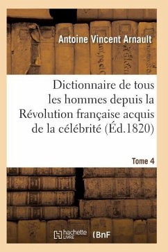 Dictionnaire Historique Et Raisonné de Tous Les Hommes Depuis La Révolution Française T.04 - Arnault-A