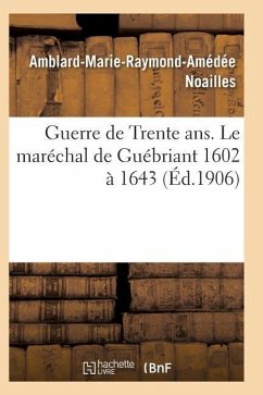 Guerre de Trente Ans. Le Maréchal de Guébriant (1602 À 1643) - Noailles-A-M-R-A