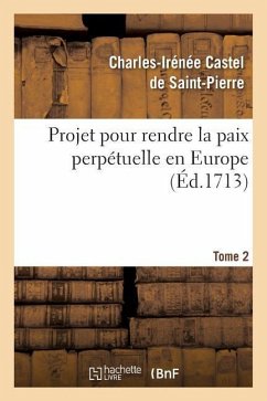 Projet Pour Rendre La Paix Perpétuelle En Europe. Tome 2 - Castel de Saint-Pierre, Charles-Irénée