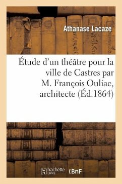 Étude d'un théâtre pour la ville de Castres par M. François Ouliac, architecte - Lacaze, Athanase