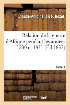 Relation de la Guerre d'Afrique Pendant Les Années 1830 Et 1831. Tome 1 - Rozet, Claude-Antoine