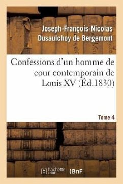 Confessions d'Un Homme de Cour Contemporain de Louis XV. Tome 4 - Dusaulchoy de Bergemont, Joseph-François-Nicolas; Charrin, Pierre Joseph