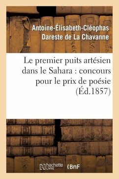 Le Premier Puits Artésien Dans Le Sahara: Concours Pour Le Prix de Poésie - Dareste de la Chavanne, Antoine-Élisabeth-Cléophas