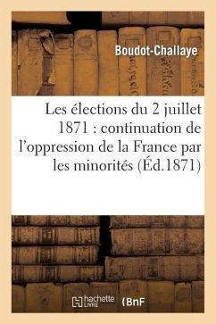 Les Élections Du 2 Juillet 1871: Continuation de l'Oppression de la France Par Les Minorités: , Son Avenir - Boudot-Challaye