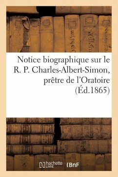 Notice Biographique Sur Le R. P. Charles-Albert-Simon, Prêtre de l'Oratoire - Sans Auteur